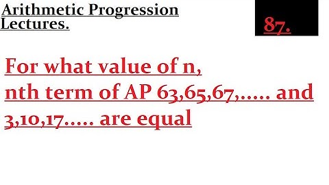 For what value of n, nth term of AP 63,65,67,..... and 3,10,17..... are equal