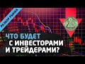 ЧТО БУДЕТ С ИНВЕСТОРАМИ И ТРЕЙДЕРАМИ? Трейдинг