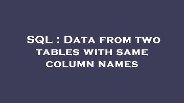 SQL : Data from two tables with same column names