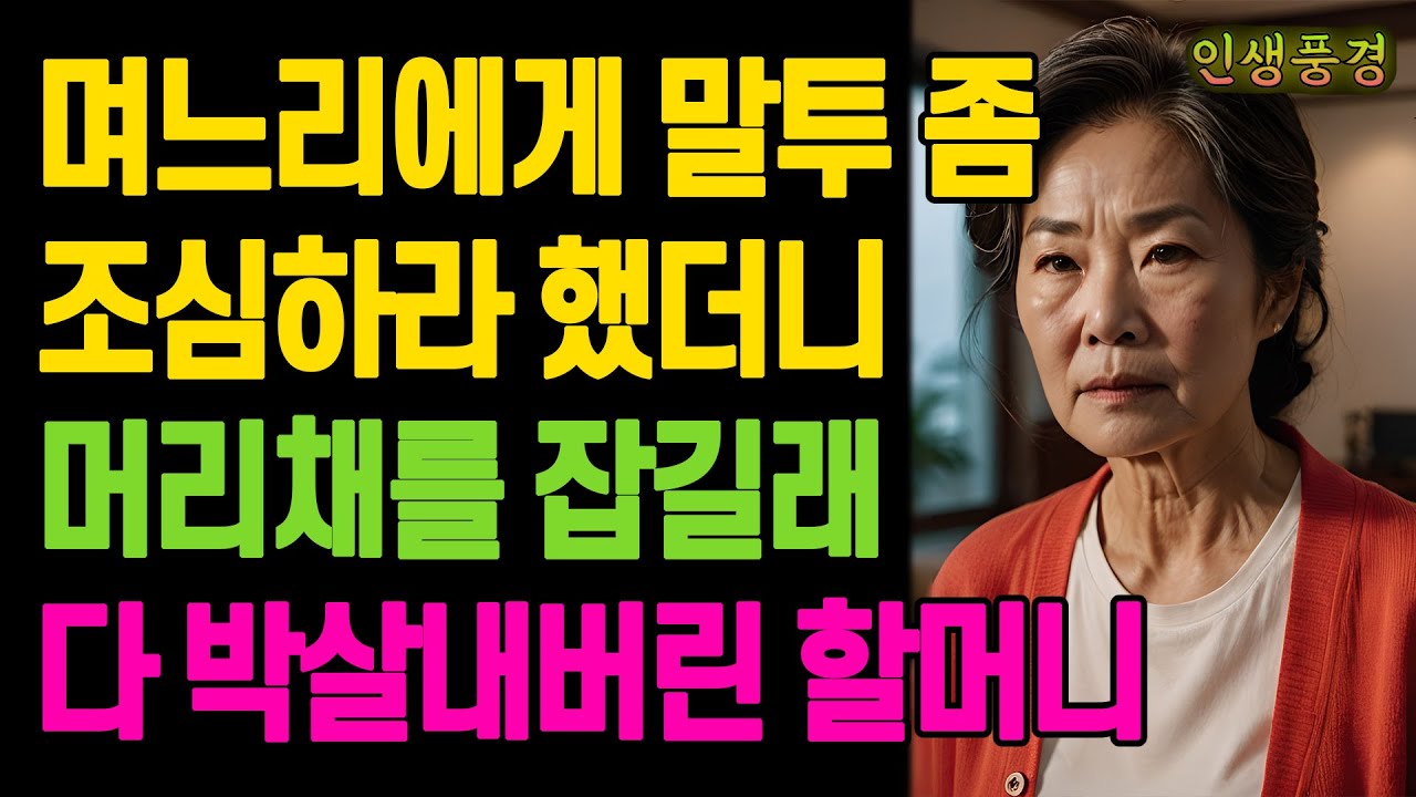 며느리에게 말투 좀 조심하라 했더니 머리채를 잡길래 다 박살내버린 할머니 노년의 삶의 지혜 행복한 노후생활 부모자식갈등 사연 이야기 오디오북