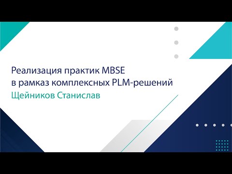 Щейников Станислав  Реализация практик MBSE в рамках комплексных PLM-решений.