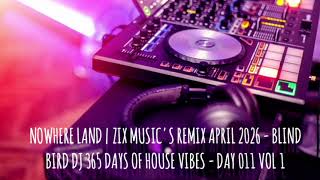 NOWHERE LAND | ZIX MUSIC'S REMIX APRIL 2026 - BLIND BIRD Dj 365 Days of House Vibes - Day 011 vol 1