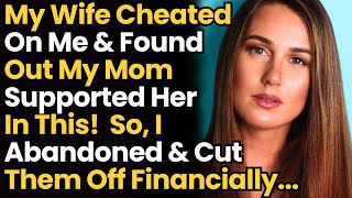 Wife Cheated On Me & Found out My Mom Supported Her In This! I Abandoned & Cut Them Off Financially