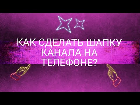 КАК СДЕЛАТЬ ШАПКУ ДЛЯ YOUTUBE НА ТЕЛЕФОНЕ