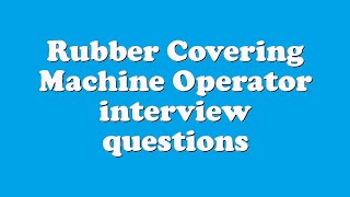 Rubber Covering Machine Operator interview questions