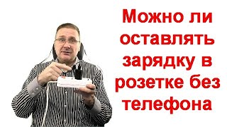 Можно ли оставлять зарядку в розетке без телефона - 3 мифа и одна истина