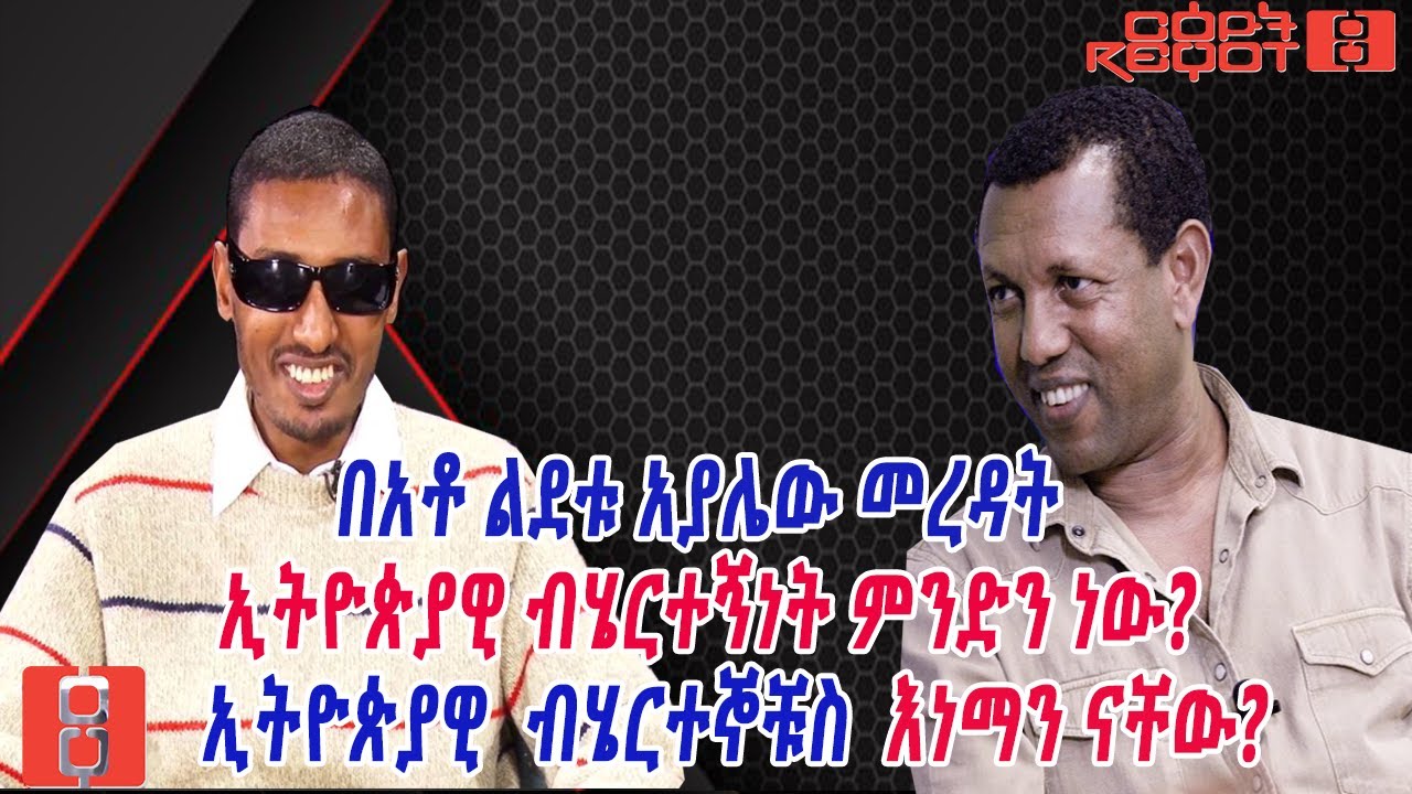 በአቶ ልደቱ አያሌው መረዳት ኢትዮጵያዊ ብሄርተኝነት ምንድን ነው?  ኢትዮጵያዊ  ብሄርተኞቹስ  እነማን ናቸው?