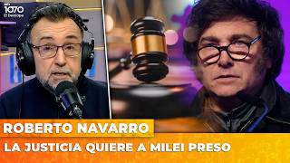 LA JUSTICIA QUIERE A MILEI PRESO | El editorial de Roberto Navarro