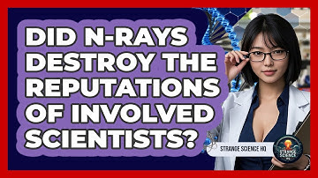 Did N-Rays Destroy The Reputations Of Involved Scientists? - Strange Science HQ