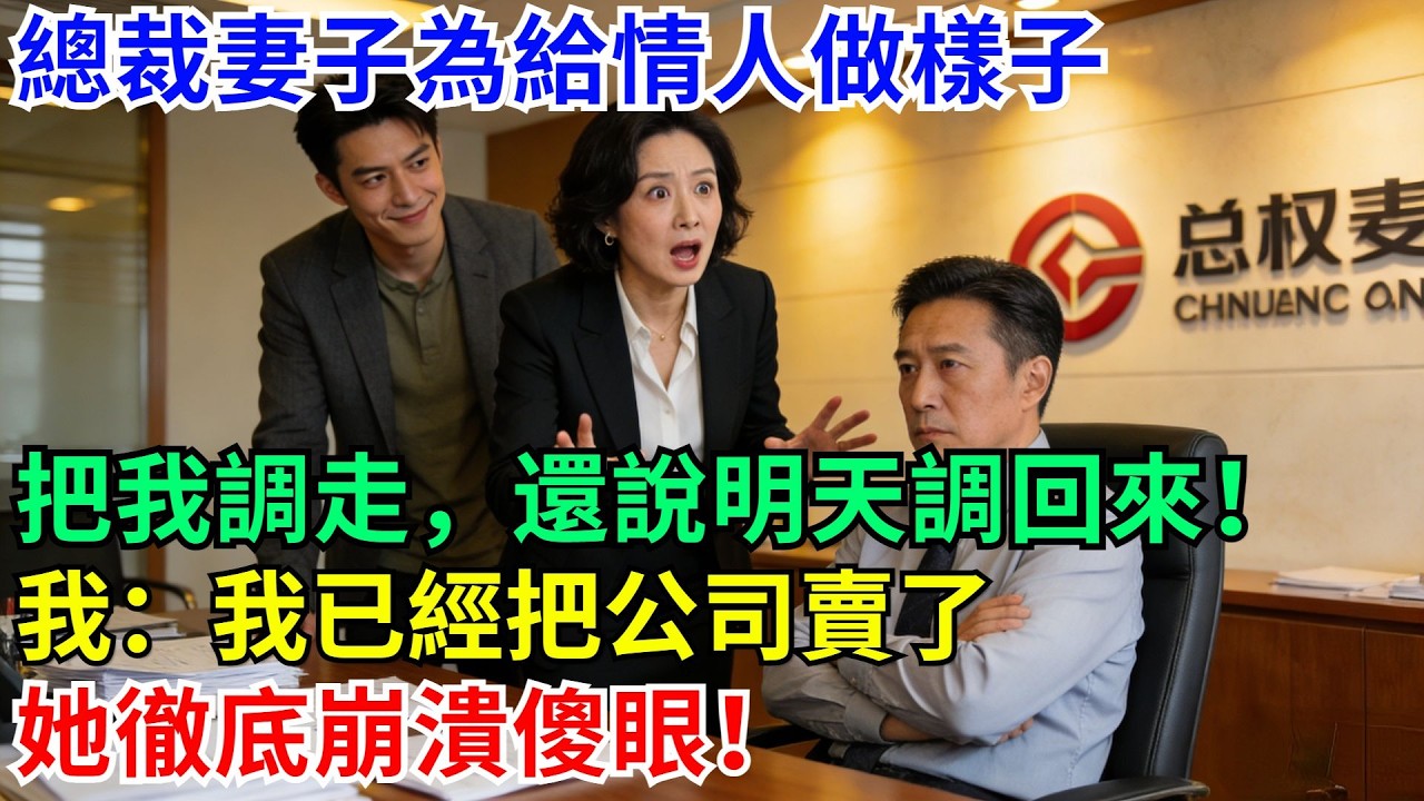 總裁妻子為給情人做樣子把我調走，還說明天調回來！我：我已經把公司賣了 她徹底崩潰傻眼！#職場 #故事#家庭#退休生活#情感 #爽文#情感故事#小說#逆襲#深夜故事#老人頻道 #完結 #一口氣看完