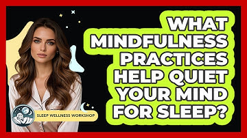 What Mindfulness Practices Help Quiet Your Mind For Sleep? - Sleep Wellness Workshop