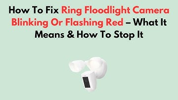 How To Fix Ring Floodlight Camera Blinking Or Flashing Red – What It Means & How To Stop It