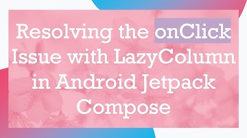 Resolving the onClick Issue with LazyColumn in Android Jetpack Compose