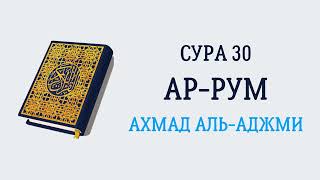 Сура 30 Ар-Рум // Ахмад Аль-Аджми