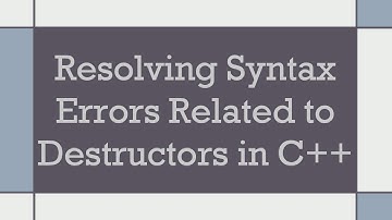 Resolving Syntax Errors Related to Destructors in C++