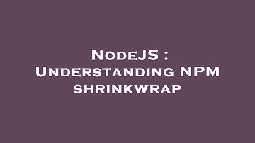 NodeJS : Understanding NPM shrinkwrap