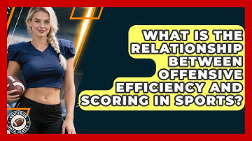 What Is the Relationship Between Offensive Efficiency and Scoring in Sports?