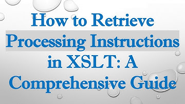 How to Retrieve Processing Instructions in XSLT: A Comprehensive Guide