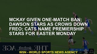 McKay given one-match ban; Dawson stars as Crows down Freo; Cats name premiership stars for Easter M