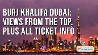 Burj Khalifa Dubai: Views From the Top, Plus All Ticket Info