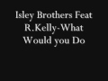 Isley Brothers Feat R. Kelly-What Would You Do