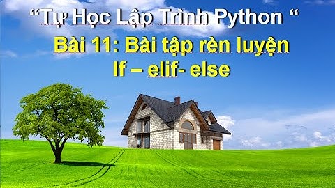 Bai11:  Bài tập python Câu lệnh if elif  else - Tự học lập trình python