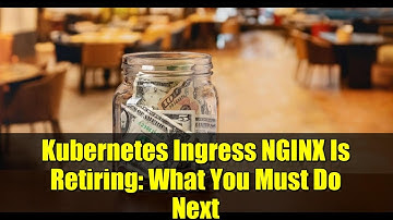 Kubernetes Ingress NGINX Is Retiring: What You Must Do Next