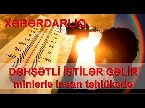 Dəhşətli İSTİLƏR GƏLİR: minlərlə insan təhlükədə - XƏBƏRDARLIQ