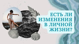 ЕСТЬ ЛИ ИЗМЕНЕНИЯ В ЛИЧНОЙ ЖИЗНИ