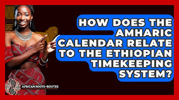 How Does The Amharic Calendar Relate To The Ethiopian Timekeeping System? - African Roots And Routes
