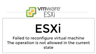 ESXI - Failed to reconfigure virtual machine The operation is not allowed in the current state
