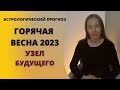 Горячая весна 2023-го или узел будущего. Астрологический прогноз