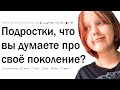 Подростки, что вы думаете про свое поколение?