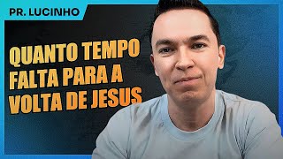 Quanto tempo falta para a volta de Jesus | Pr. Lucinho