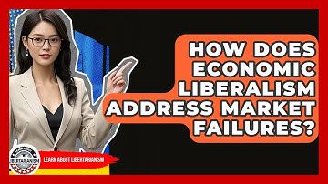 How Does Economic Liberalism Address Market Failures? - Learn About Libertarianism