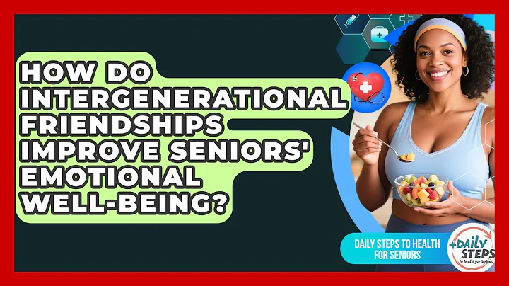 How Do Intergenerational Friendships Improve Seniors' Emotional Well-being?