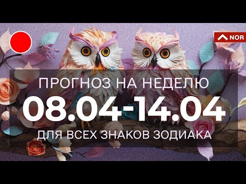 ПРОГНОЗ НА НЕДЕЛЮ С 8.04 ПО 14.04.2024 / ЛИЛИЯ НОР для Вас и Вашей семьи