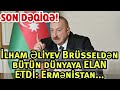 SON DƏQİQƏ! İlham Əliyev Brüsseldən bütün dünyaya ELAN ETDİ: Ermənistan...