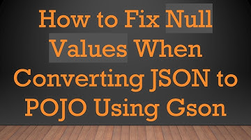 How to Fix Null Values When Converting JSON to POJO Using Gson