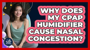 Why Does My CPAP Humidifier Cause Nasal Congestion? - Sleep Apnea Support Network