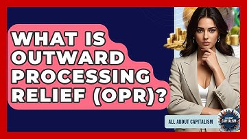 What Is Outward Processing Relief (OPR)? - All About Capitalism