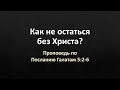 Послание Галатам 5:2-6 – «Как не остаться без Христа?»