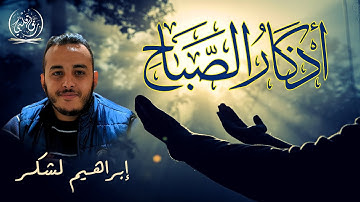 اذكار الصباح بصوت يريح القلب والعقل | حصن نفسك وبيتك من الشيطان للقارئ ابراهيم لشكر