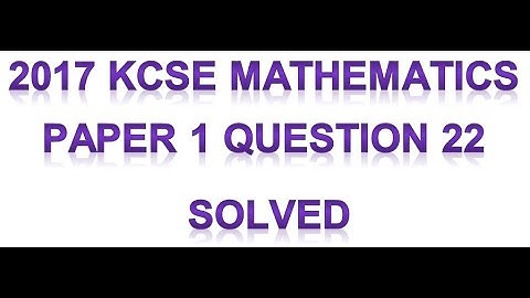 2017 KCSE MATHEMATICS PAPER 1 QUESTION 22