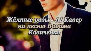 Жёлтые розы - AI Кавер на песню Вадима Казаченко