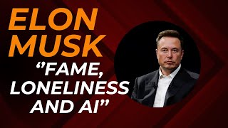 Elon Musk - Fame, Loneliness and AI