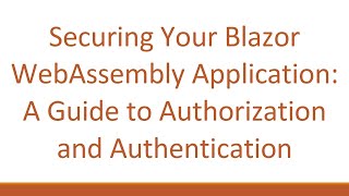 Securing Your Blazor WebAssembly Application: A Guide to Authorization and Authentication