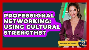 Professional Networking: Using Cultural Strengths? - Immigrant Job Answers
