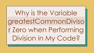 Why is the Variable greatestCommonDivisor Zero when Performing Division in My Code?