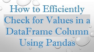 How to Efficiently Check for Values in a DataFrame Column Using Pandas